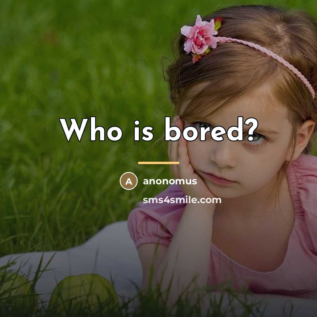“Who is bored?…” quote by Anonomus