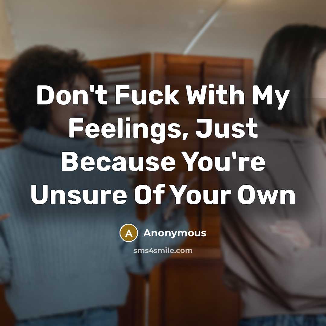 “Don't Fuck With My Feelings, Just Because You're Unsure Of…” quote by Anonymous