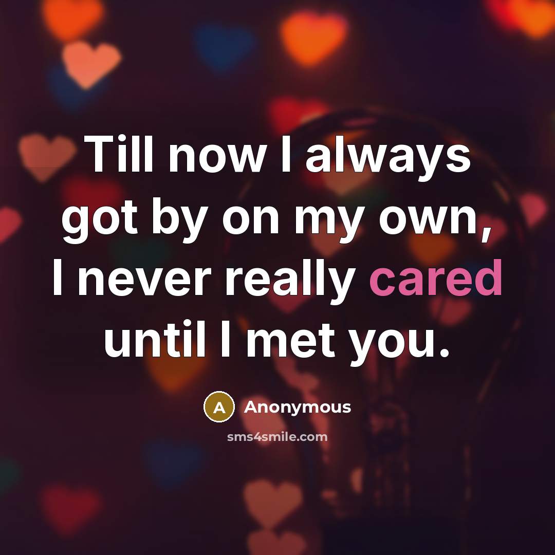 “Till now I always got by on my own, I never really cared until I met you.” quote by Anonymous
