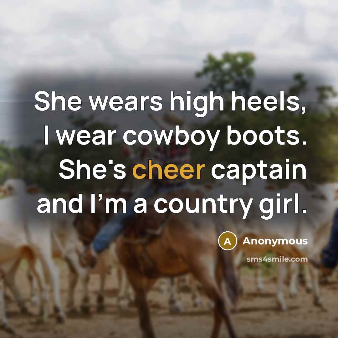 “She wears high heels, I wear cowboy boots. She's cheer captain and I'm a country girl.” quote by Anonymous