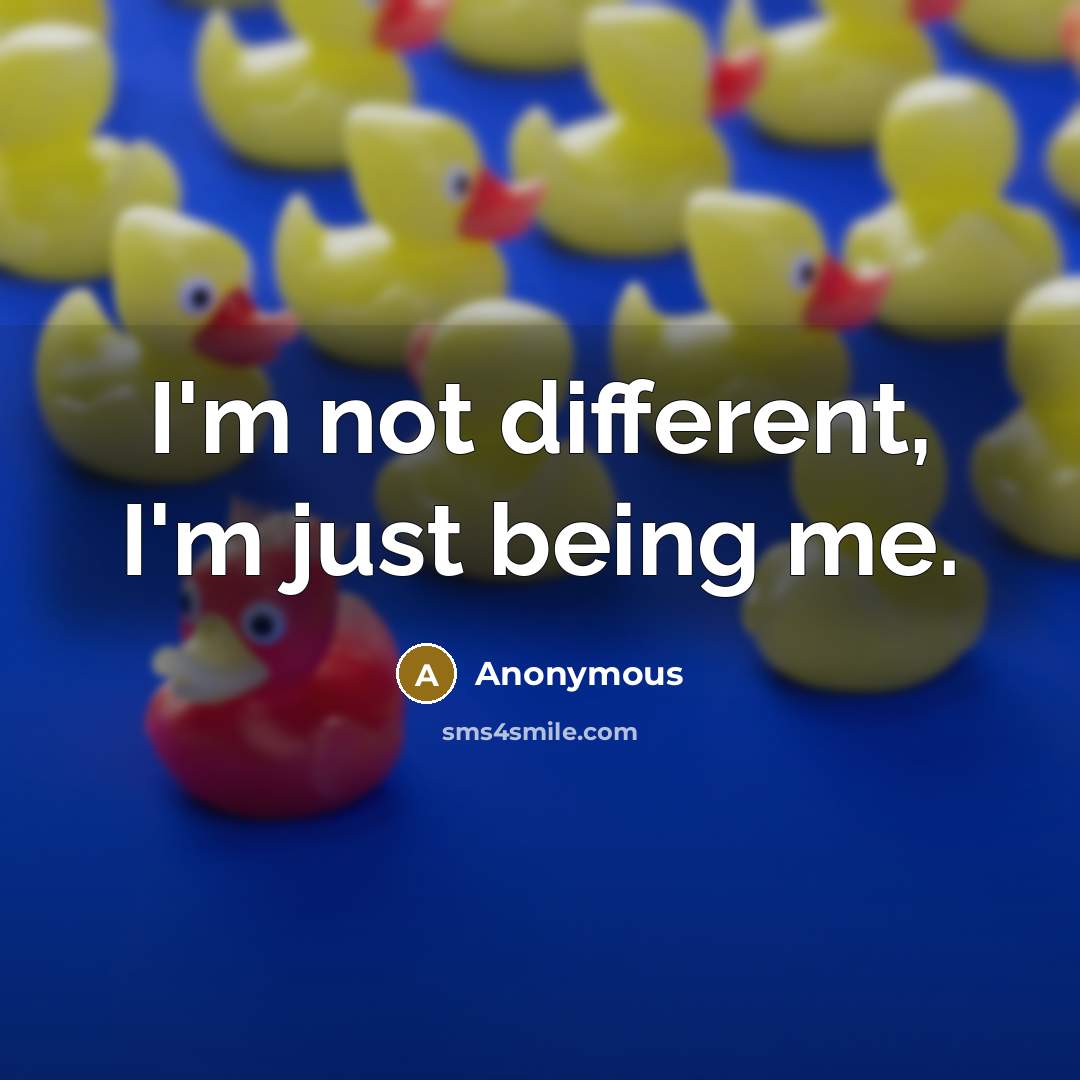 “I'm not different, I'm just being me.” quote by Anonymous
