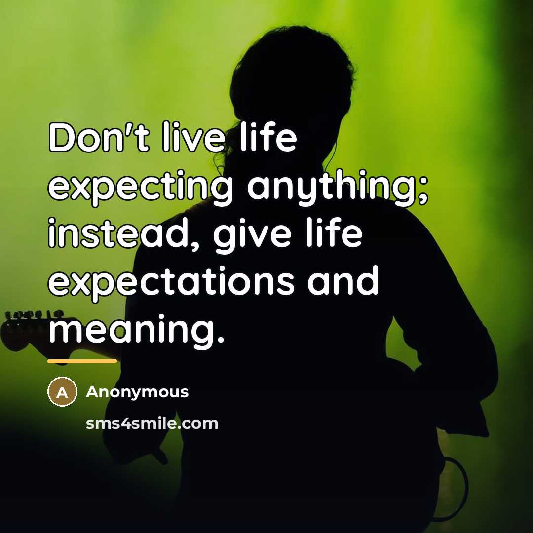 “Don't live life expecting anything; instead, give life expectations and…” quote by Anonymous