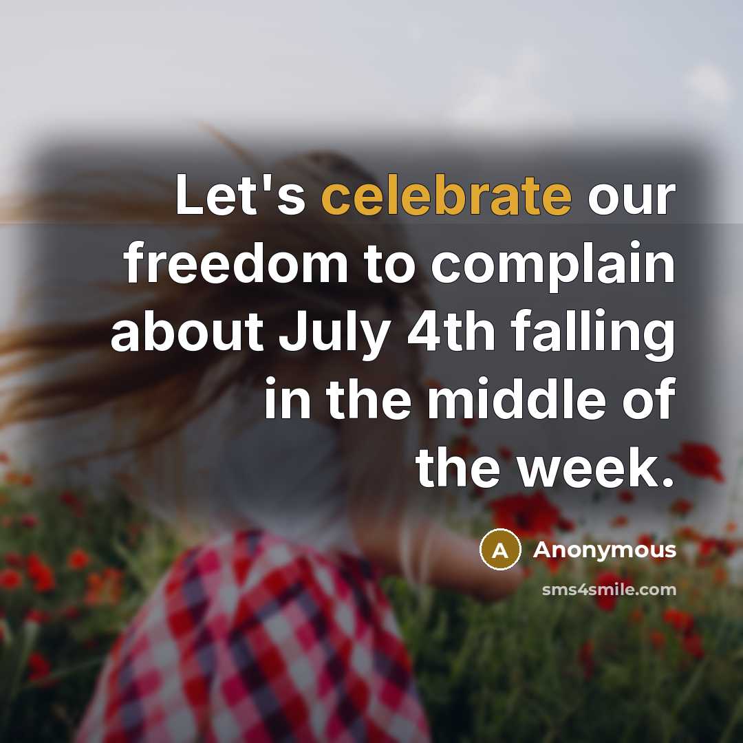 “Let's celebrate our freedom to complain about July 4th falling…” quote by Anonymous