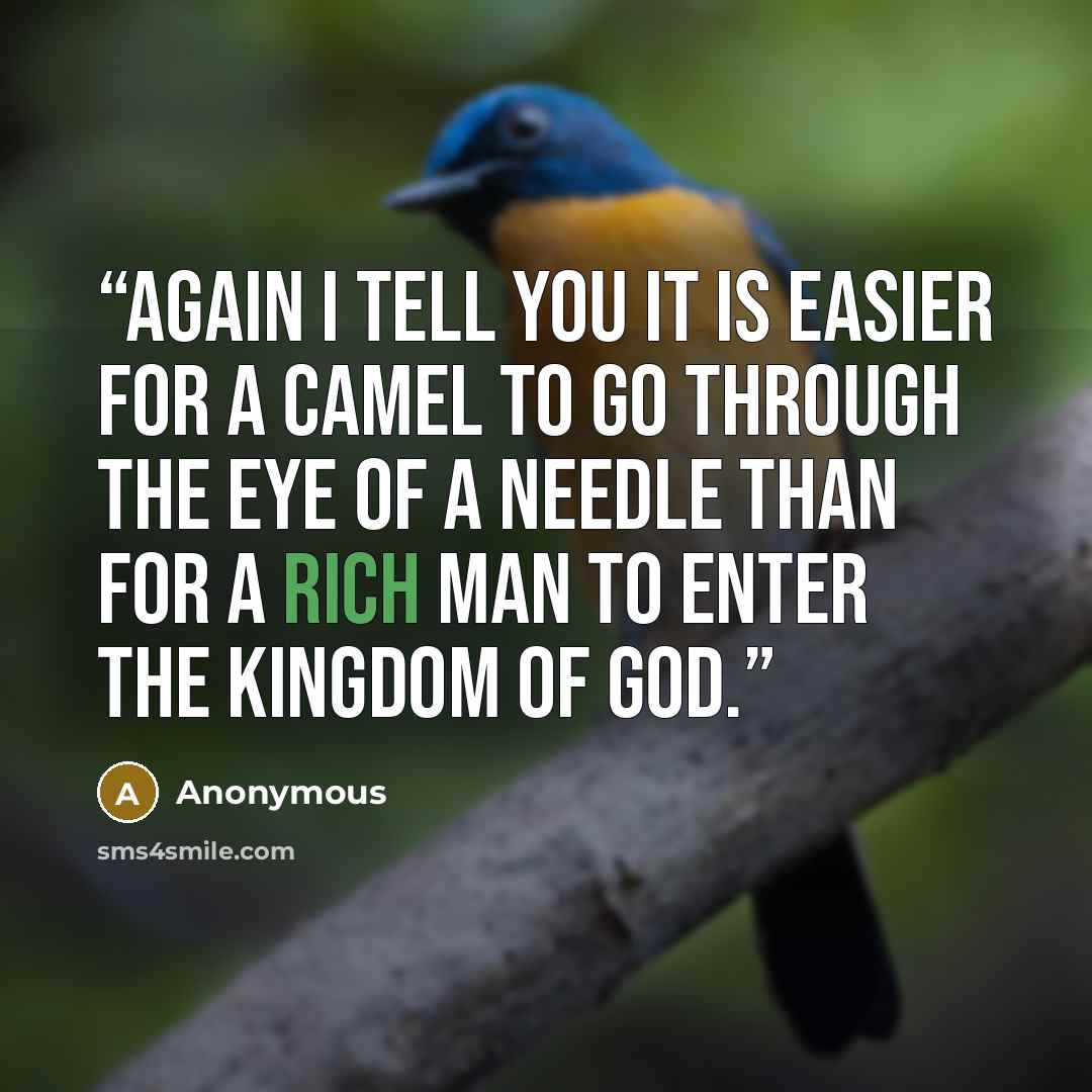 “Again I tell you it is easier for a camel to go through the eye of a needle than for a rich man to enter the kingdom of God.” quote by Anonymous