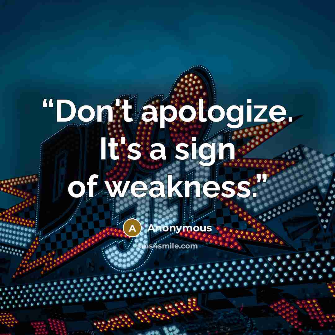 “Don't apologize. It's a sign of weakness.” quote by Anonymous
