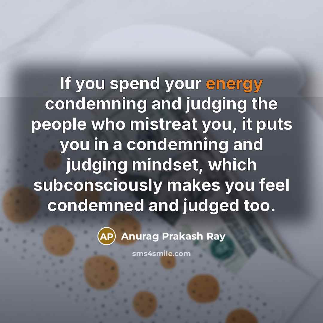 “If you spend your energy condemning and judging the people…” quote by Anurag Prakash Ray