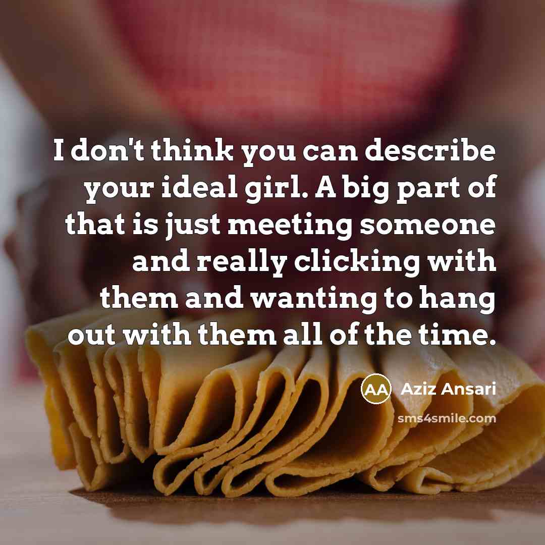 “I don't think you can describe your ideal girl. A…” quote by Aziz Ansari