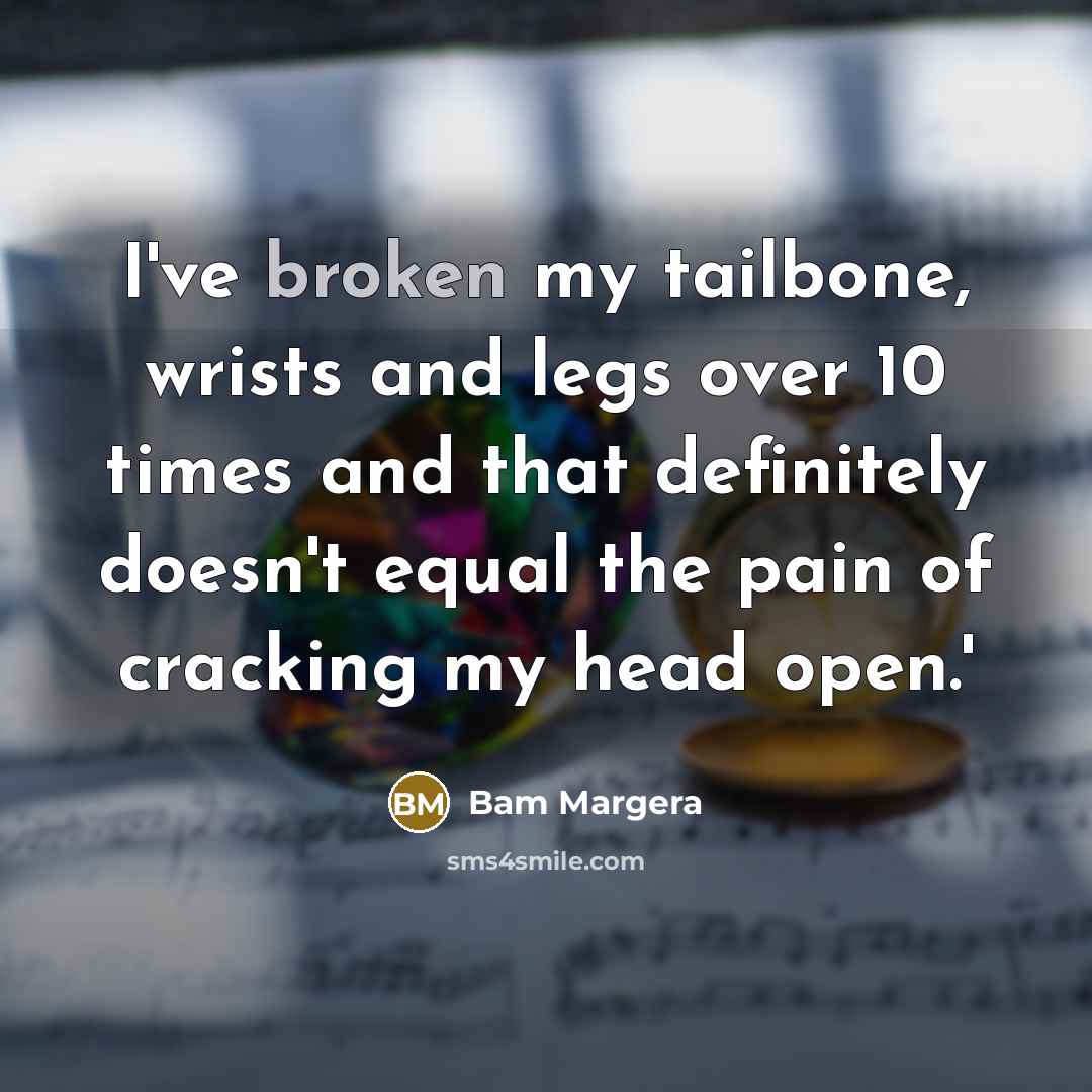 “I've broken my tailbone, wrists and legs over 10 times…” quote by Bam Margera
