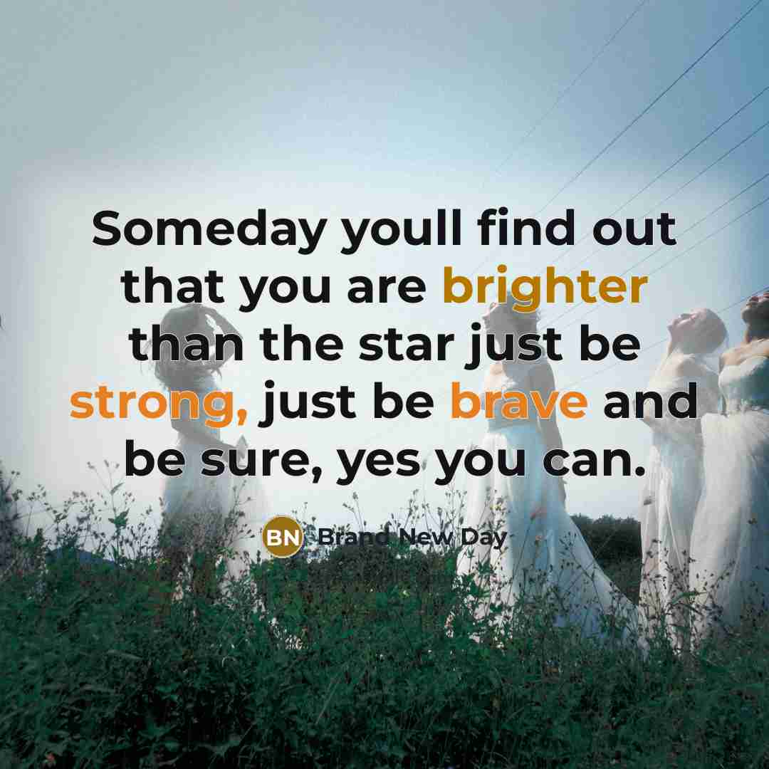“Someday youll find out that you are brighter than the star just be strong, just be brave and be sure, yes you can.” quote by Brand New Day