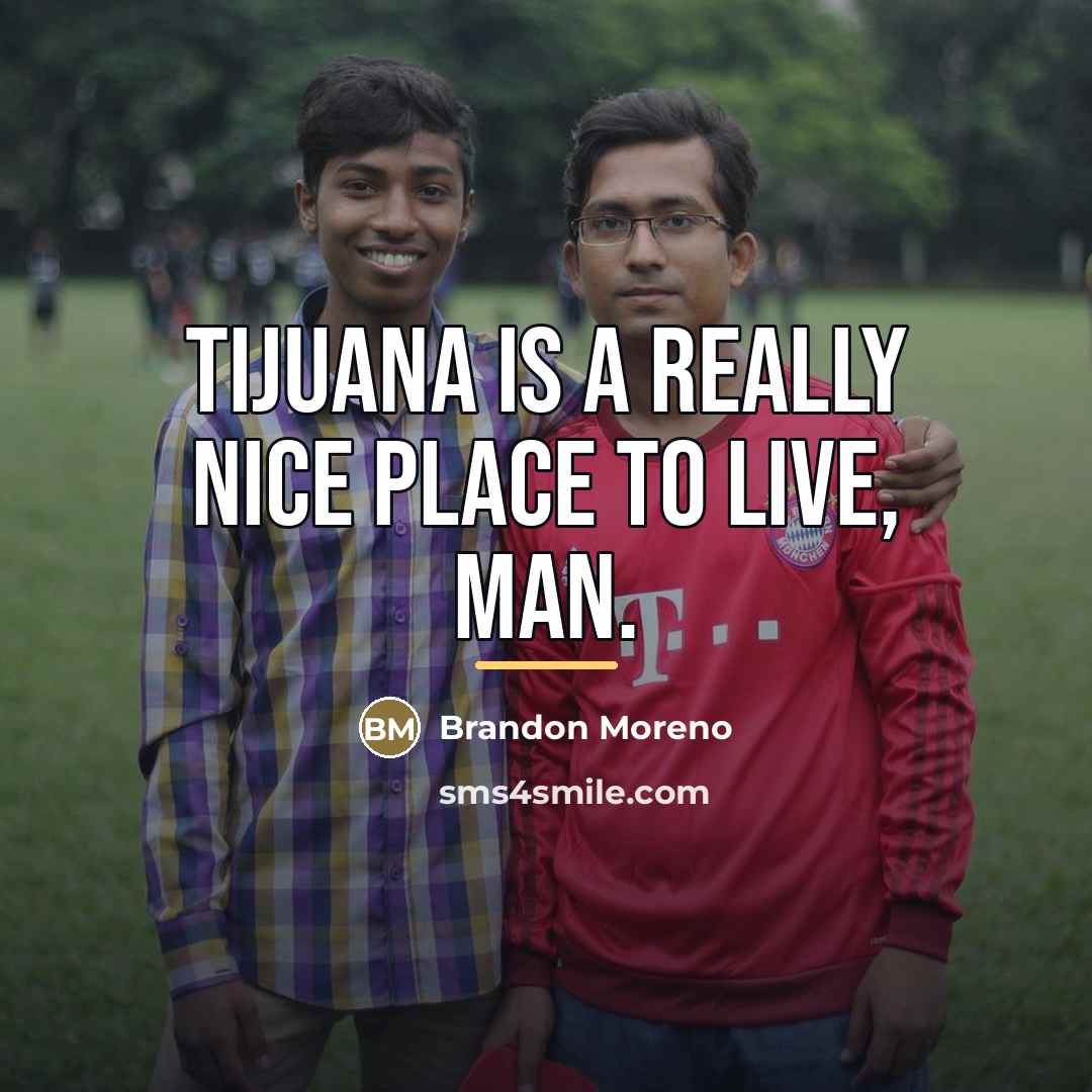 “Tijuana is a really nice place to live, man.…” quote by Brandon Moreno