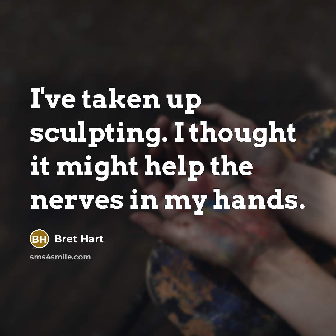 “I've taken up sculpting. I thought it might help the…” quote by Bret Hart