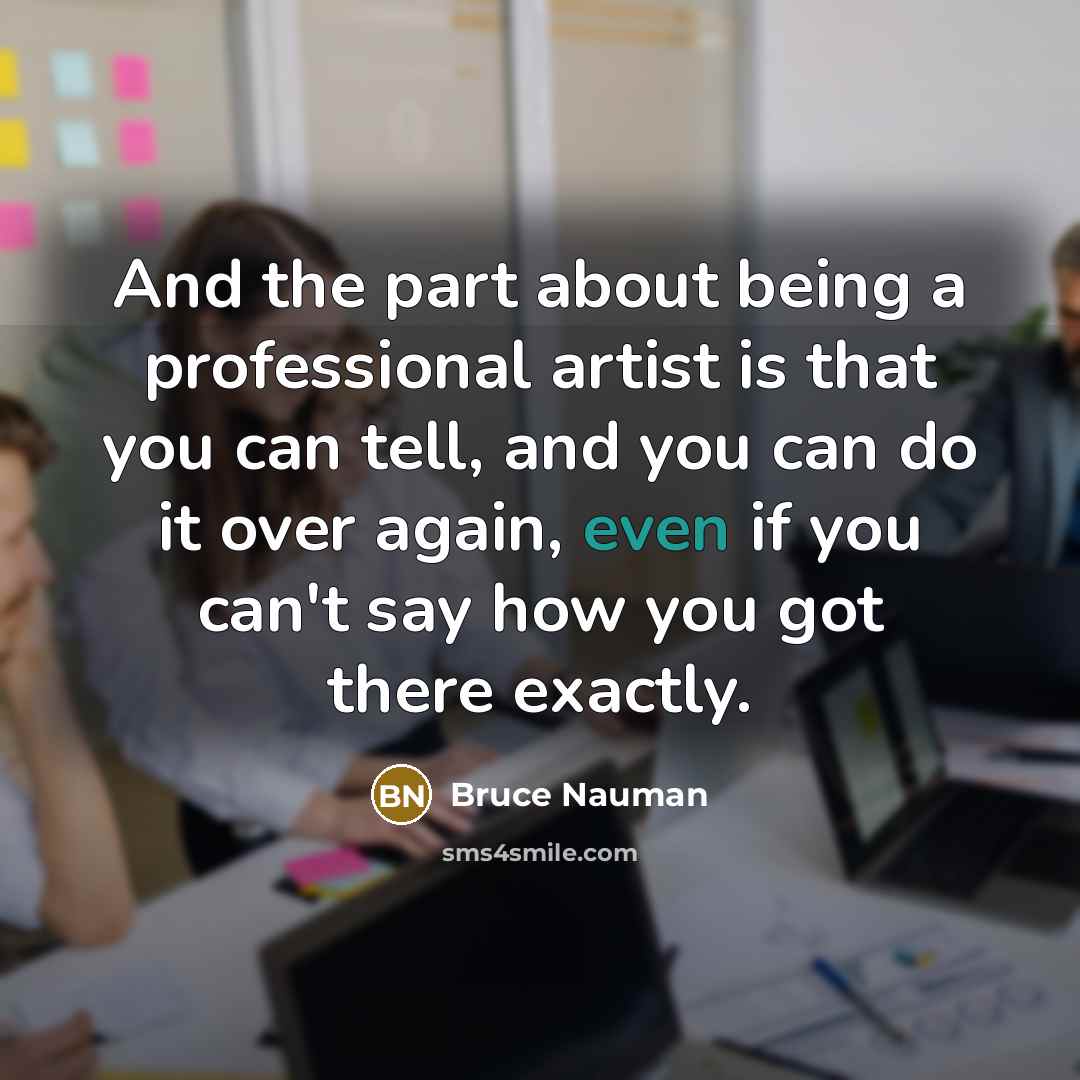 “And the part about being a professional artist is that…” quote by Bruce Nauman