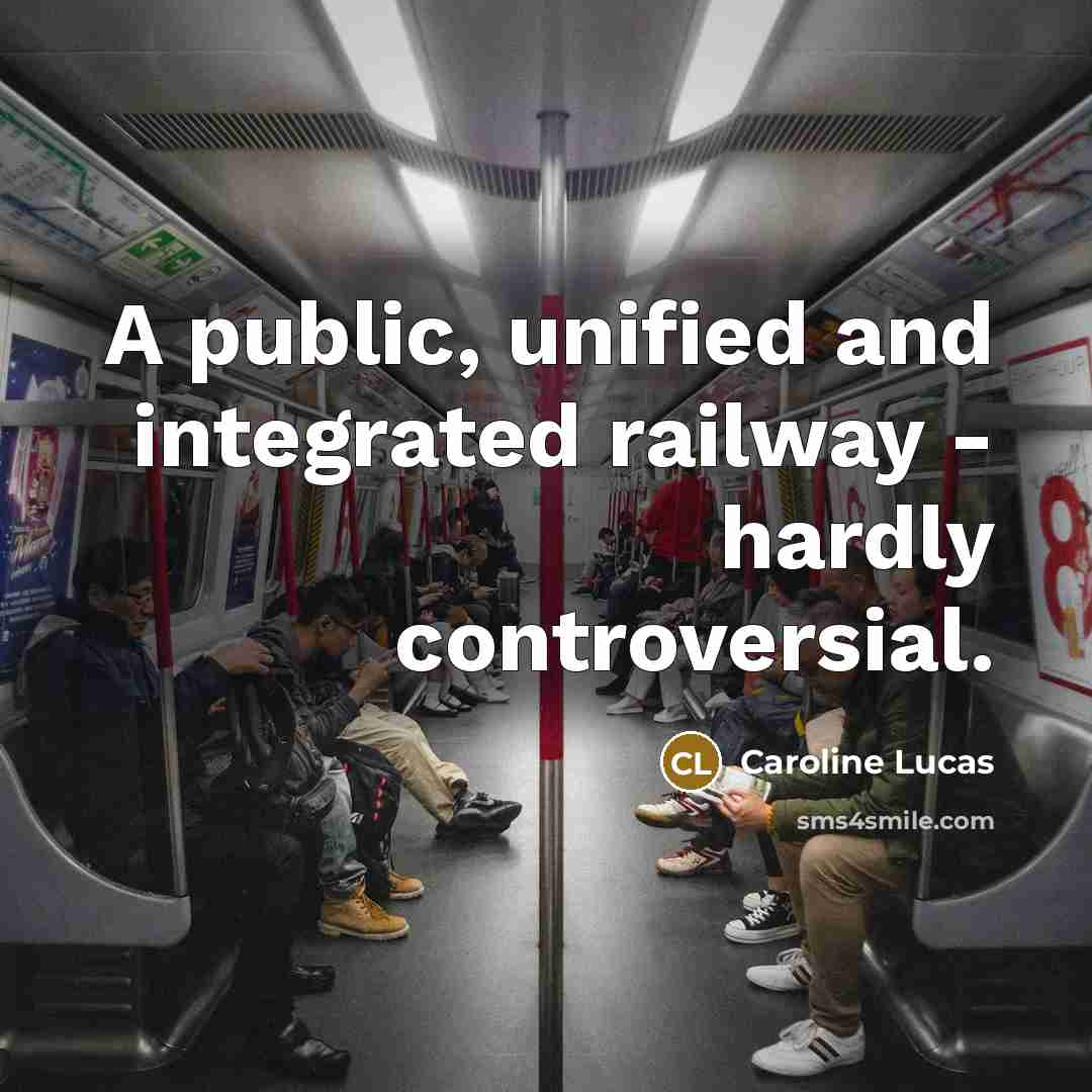 “A public, unified and integrated railway - hardly controversial.…” quote by Caroline Lucas