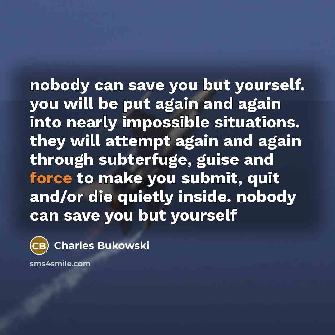 “nobody can save you but yourself. you will be put…” quote by Charles Bukowski