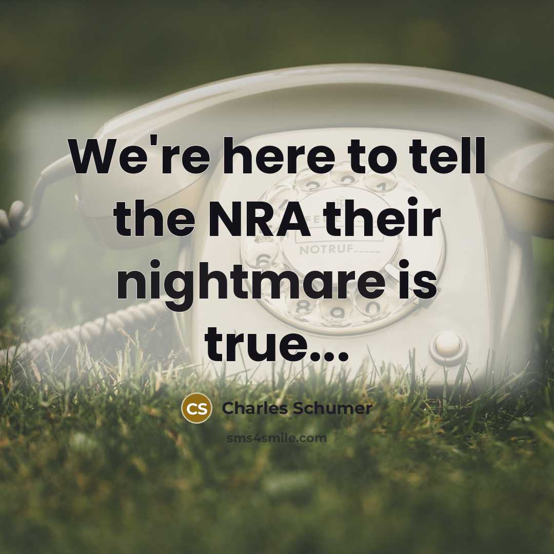 “We're here to tell the NRA their nightmare is true...…” quote by Charles Schumer