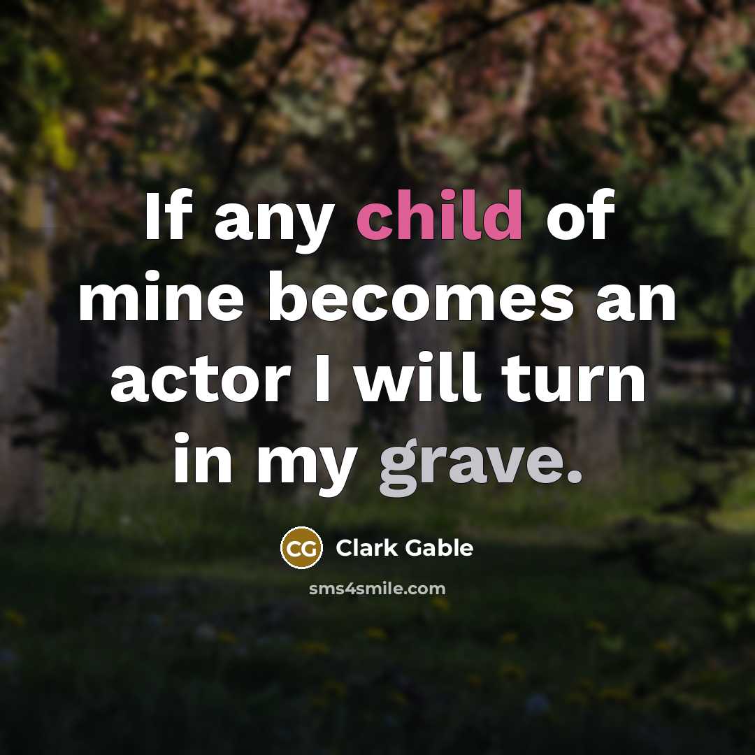 “If any child of mine becomes an actor I will turn in my grave.” quote by Clark Gable