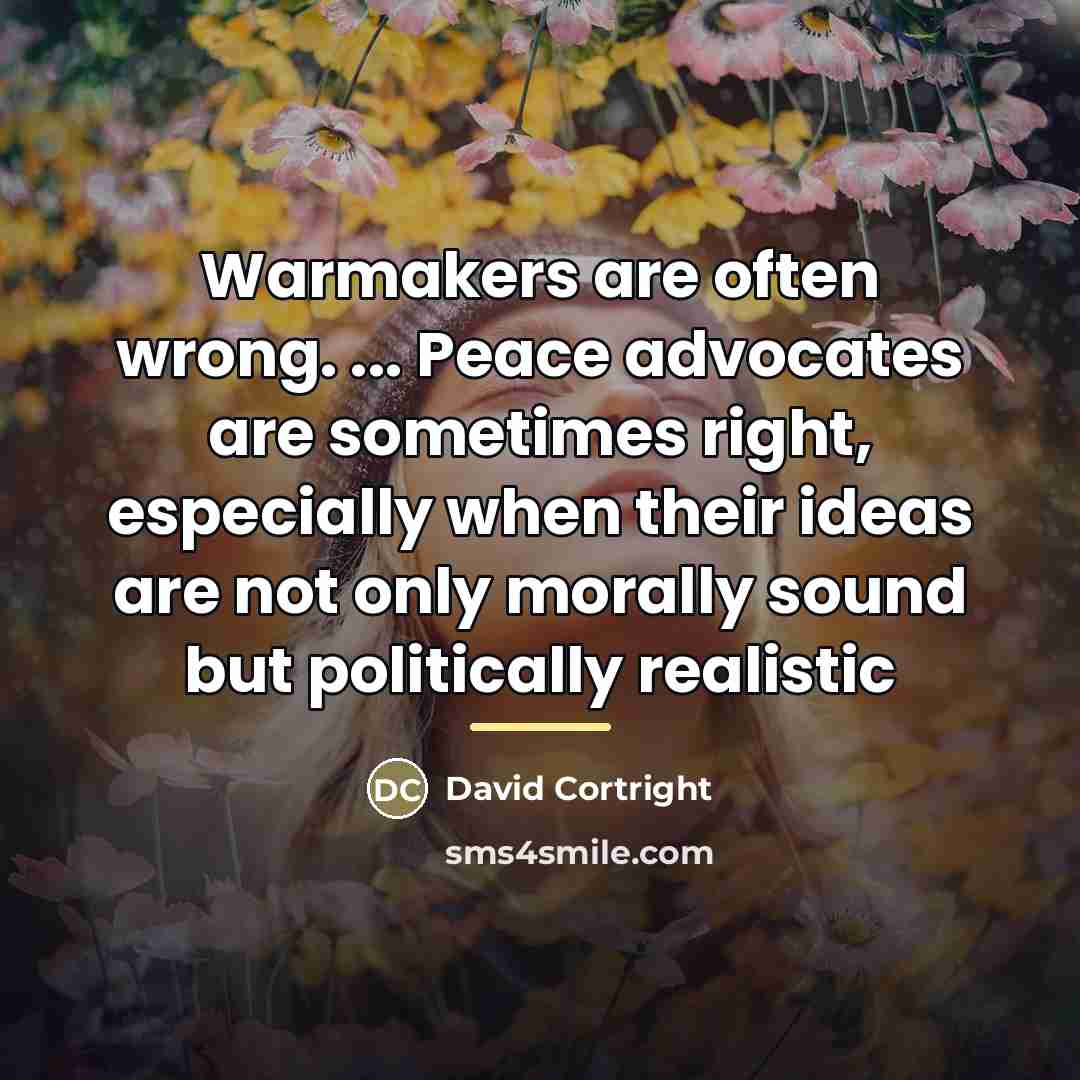 “Warmakers are often wrong. ... Peace advocates are sometimes right,…” quote by David Cortright