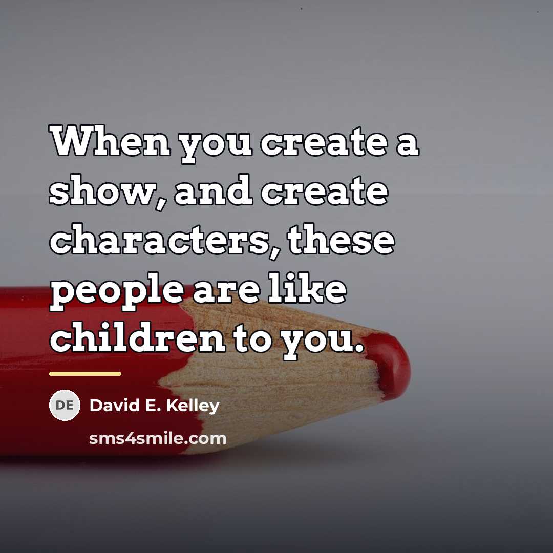 “When you create a show, and create characters, these people…” quote by David E. Kelley