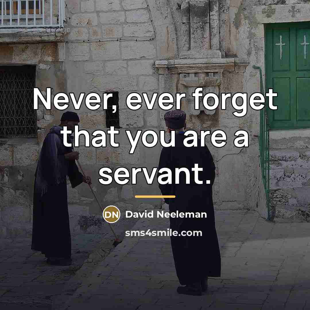“Never, ever forget that you are a servant.…” quote by David Neeleman