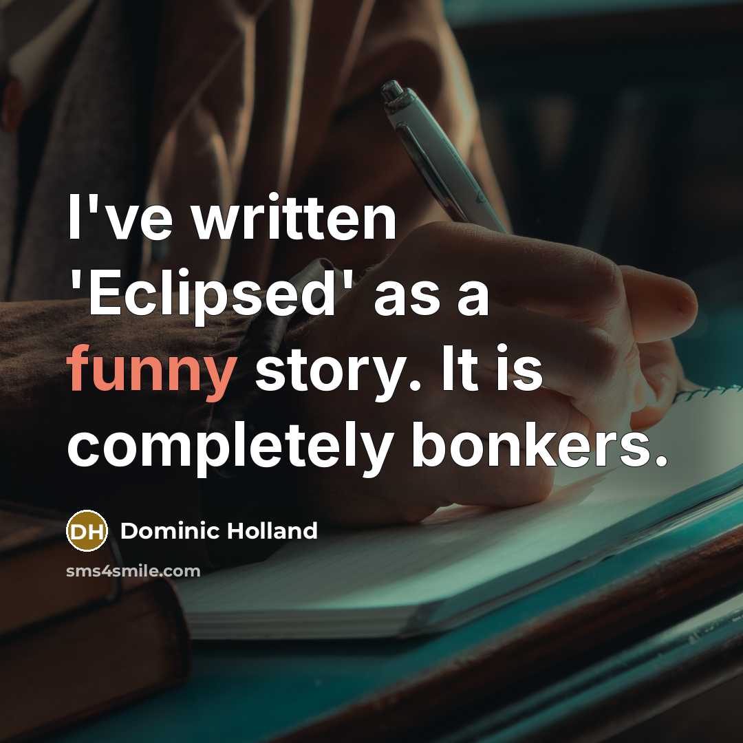 “I've written 'Eclipsed' as a funny story. It is completely bonkers.” quote by Dominic Holland