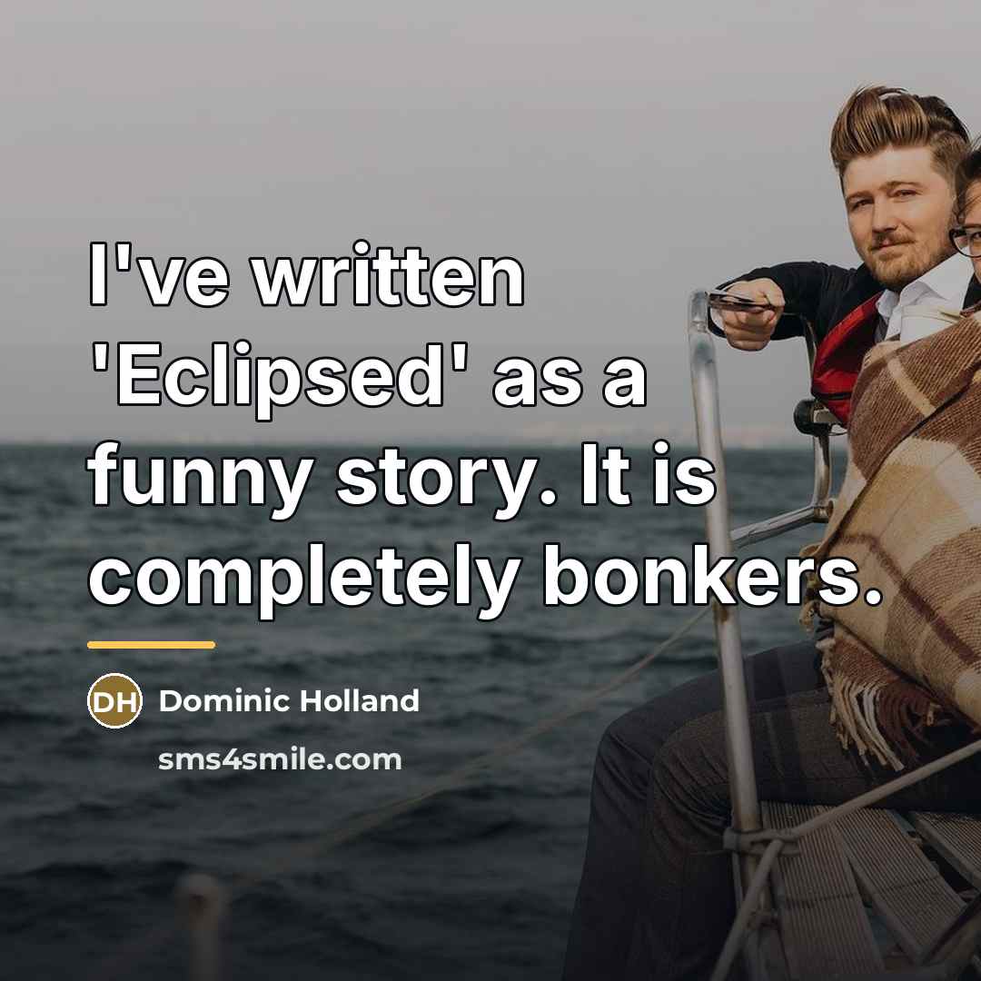 “I've written 'Eclipsed' as a funny story. It is completely…” quote by Dominic Holland