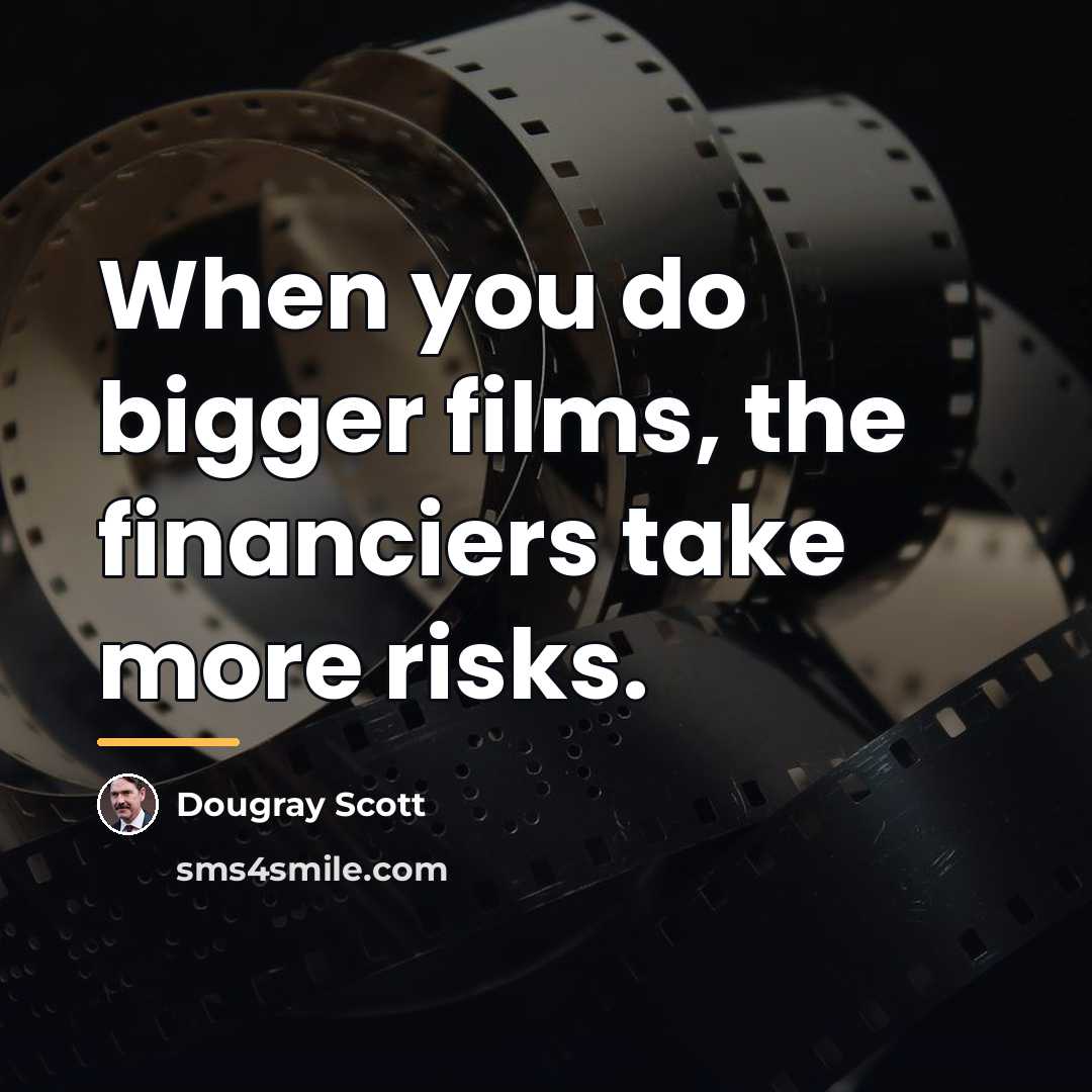 “When you do bigger films, the financiers take more risks.…” quote by Dougray Scott