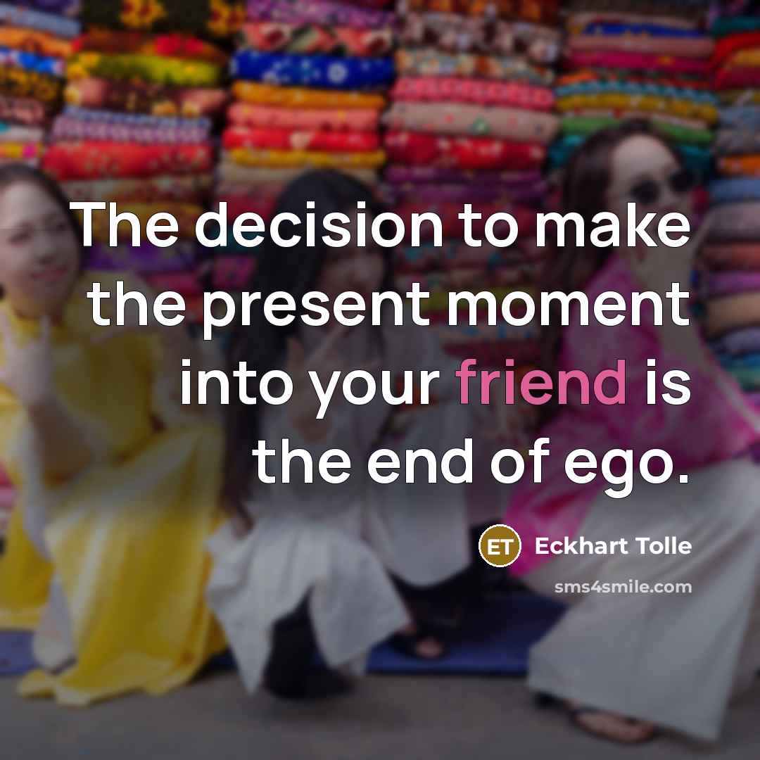 “The decision to make the present moment into your friend…” quote by Eckhart Tolle