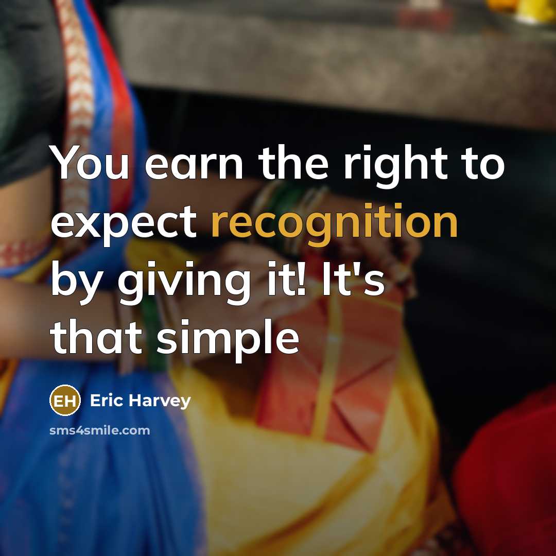 “You earn the right to expect recognition by giving it!…” quote by Eric Harvey