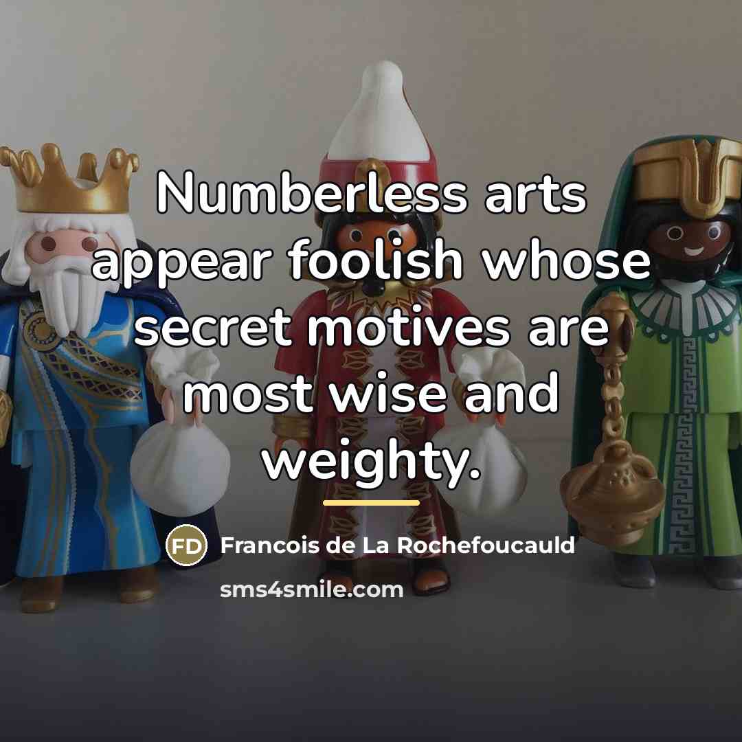 “Numberless arts appear foolish whose secret motives are most wise…” quote by Francois de La Rochefoucauld