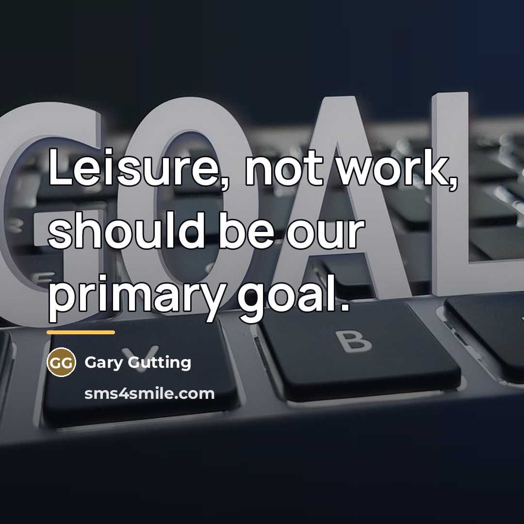 “Leisure, not work, should be our primary goal.…” quote by Gary Gutting