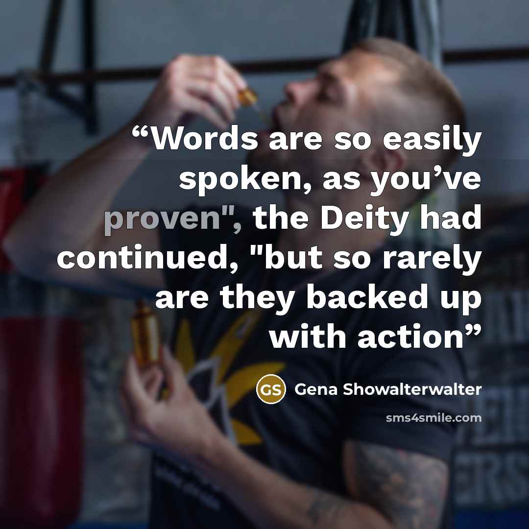 “Words are so easily spoken, as you’ve proven", the Deity had continued, "but so rarely are they backed up with action” quote by Gena Showalterwalter