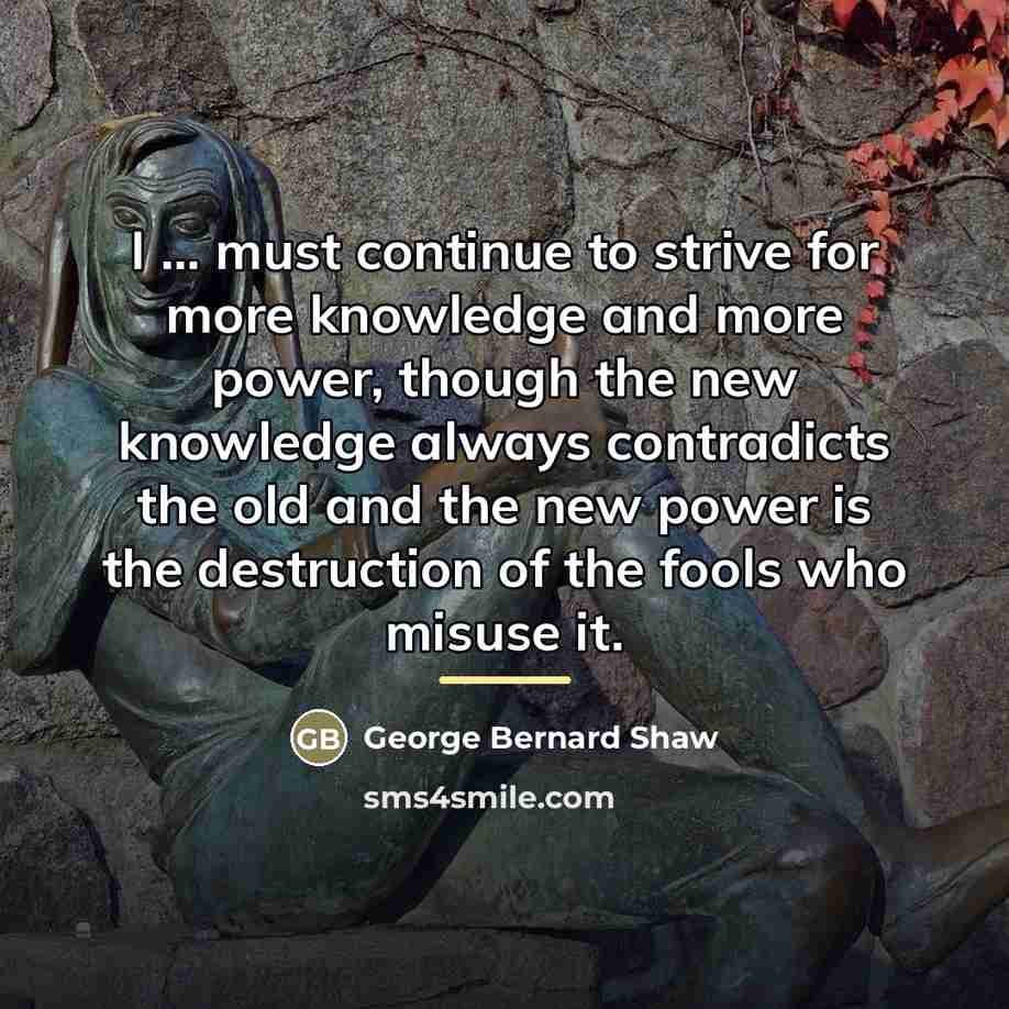 “I ... must continue to strive for more knowledge and…” quote by George Bernard Shaw