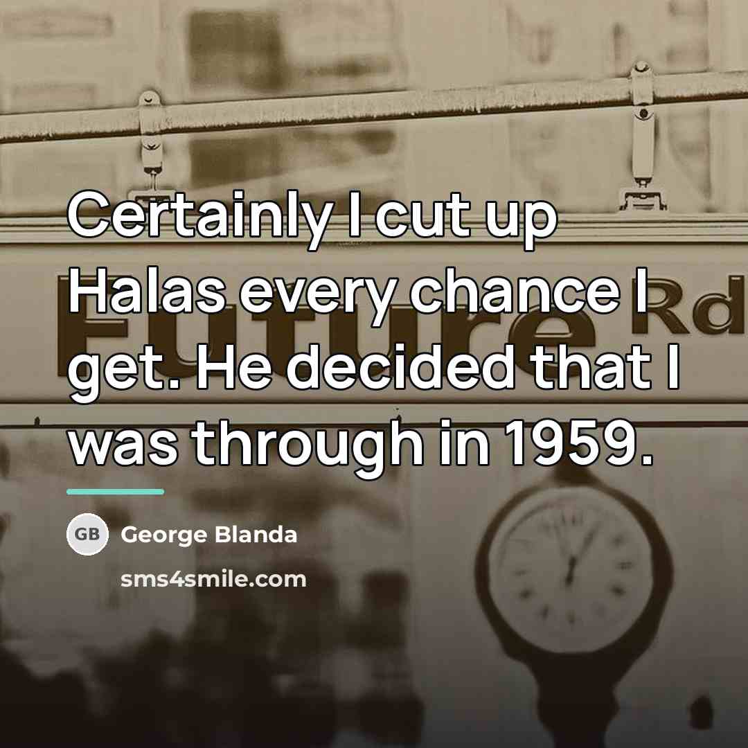 “Certainly I cut up Halas every chance I get. He…” quote by George Blanda
