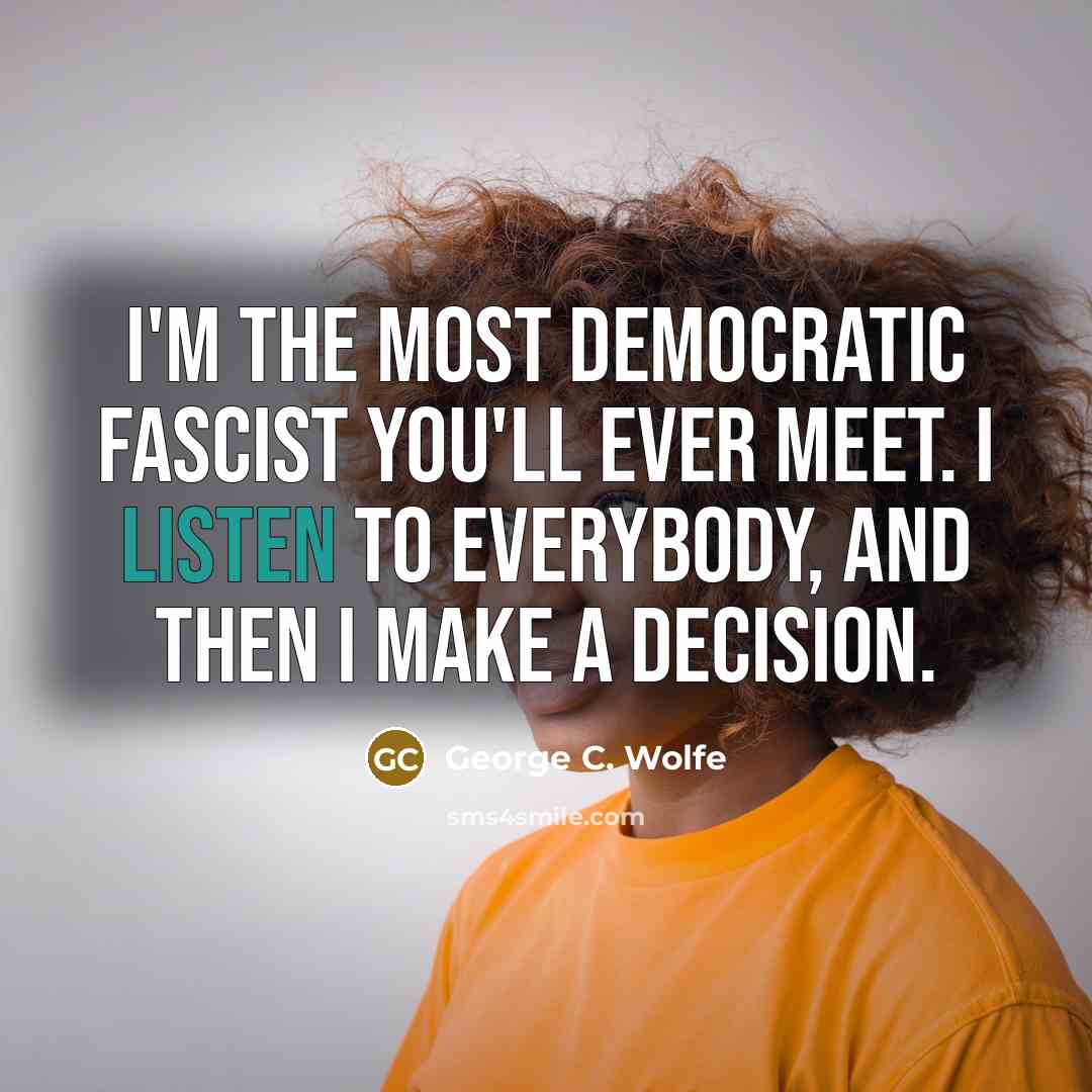 “I'm the most democratic fascist you'll ever meet. I listen…” quote by George C. Wolfe