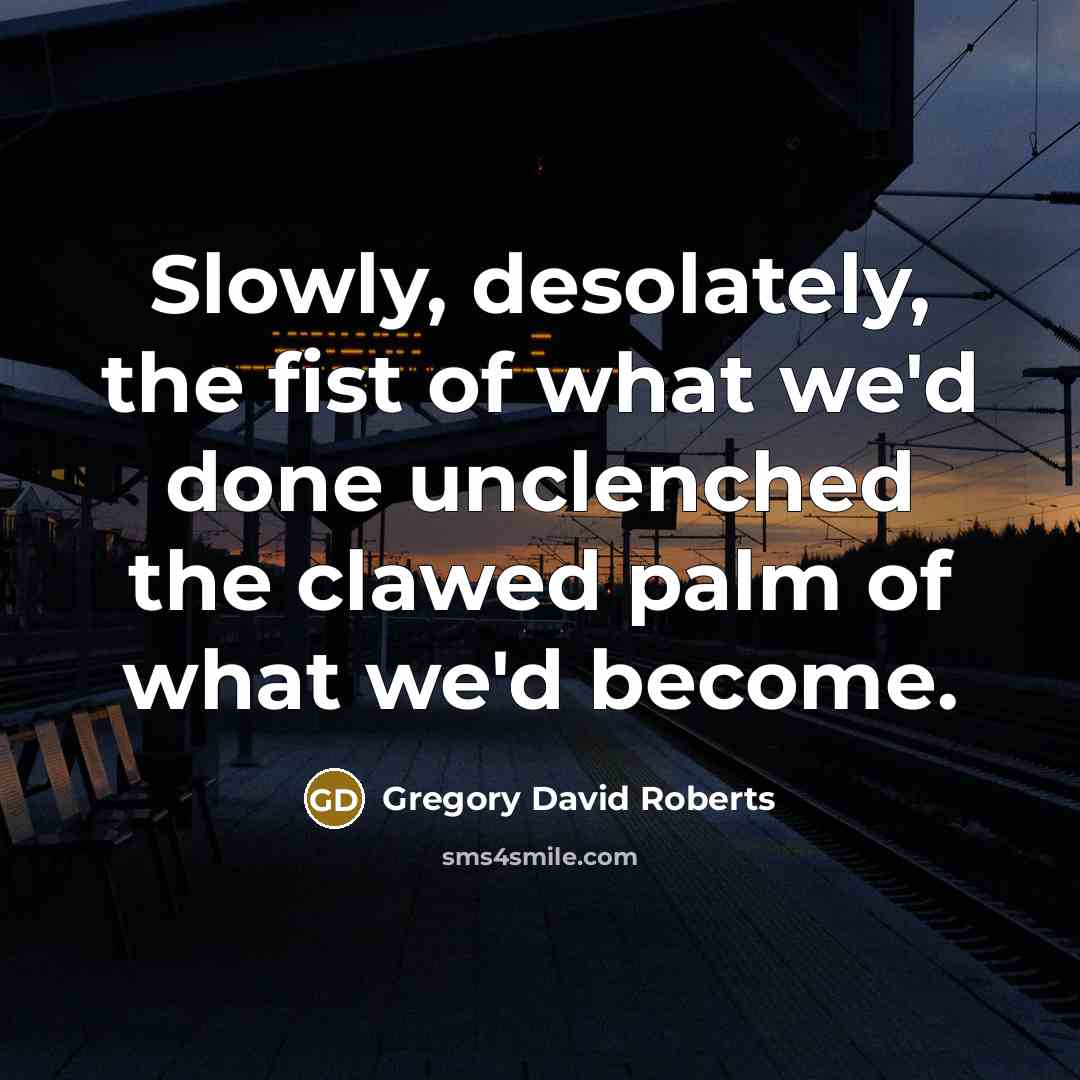 “Slowly, desolately, the fist of what we'd done unclenched the…” quote by Gregory David Roberts
