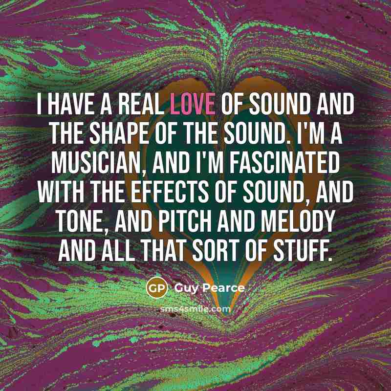 “I have a real love of sound and the shape…” quote by Guy Pearce