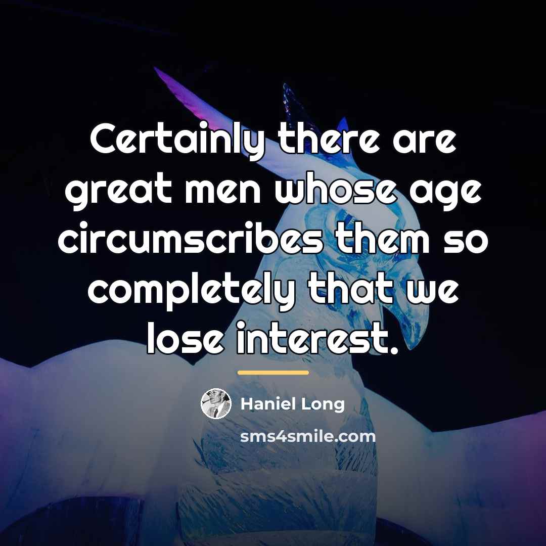 “Certainly there are great men whose age circumscribes them so…” quote by Haniel Long