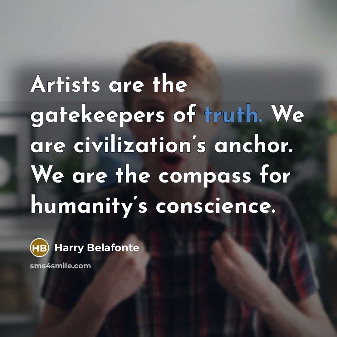 “Artists are the gatekeepers of truth. We are civilization’s anchor.…” quote by Harry Belafonte