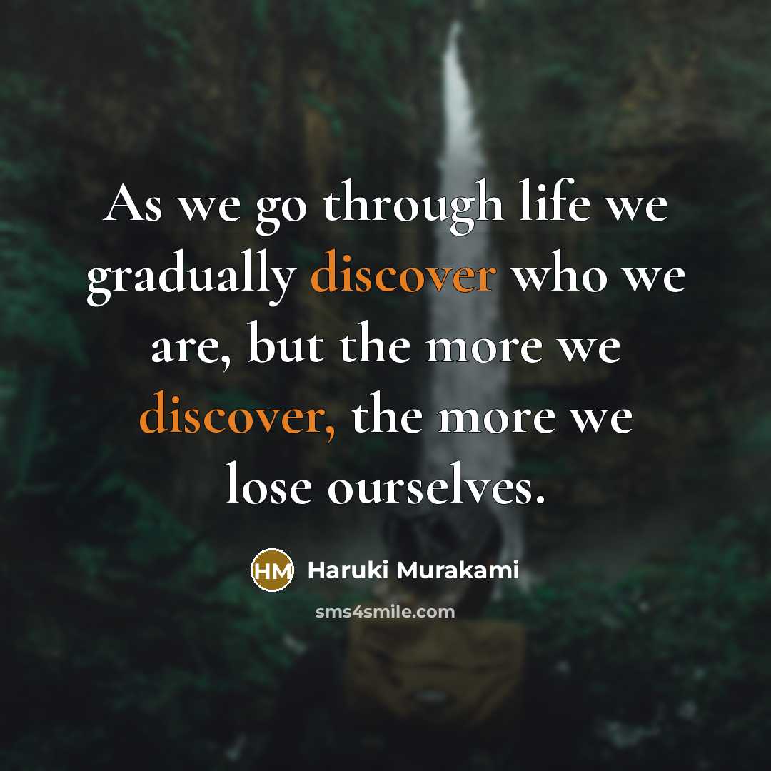 “As we go through life we gradually discover who we are, but the more we discover, the more we lose ourselves.” quote by Haruki Murakami
