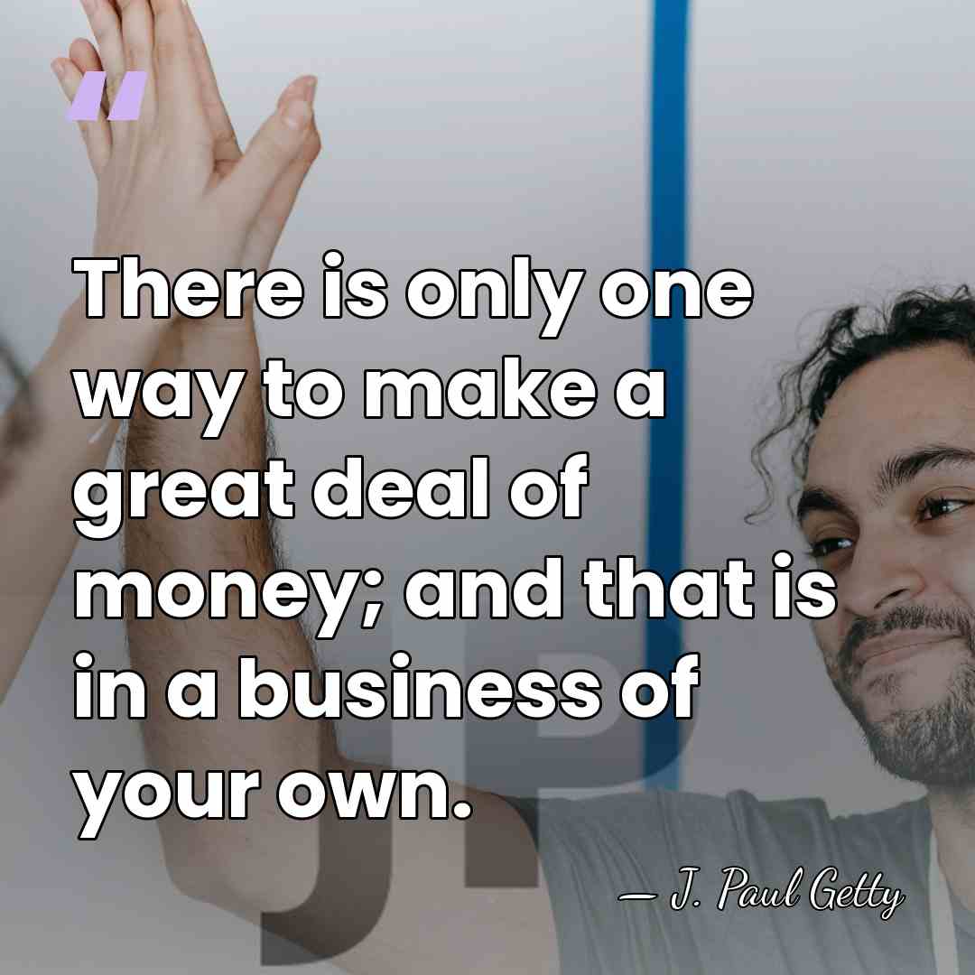 There is only one way to make a great deal of money;&hellip; - J. Paul Getty