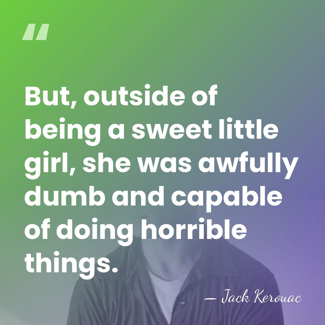 But, outside of being a sweet little girl, she was awfully dumb&hellip; - Jack Kerouac