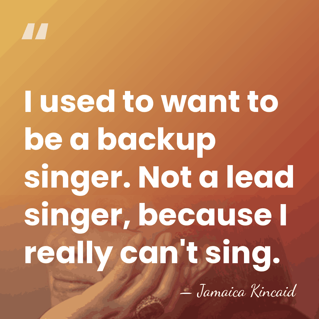 I used to want to be a backup singer. Not a lead&hellip; - Jamaica Kincaid