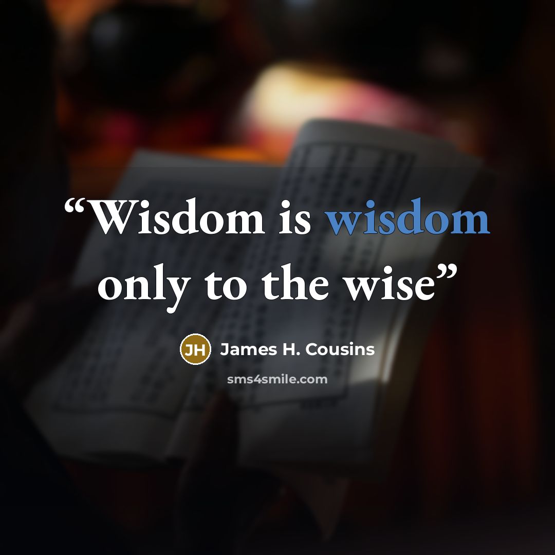 “Wisdom is wisdom only to the wise” quote by James H. Cousins