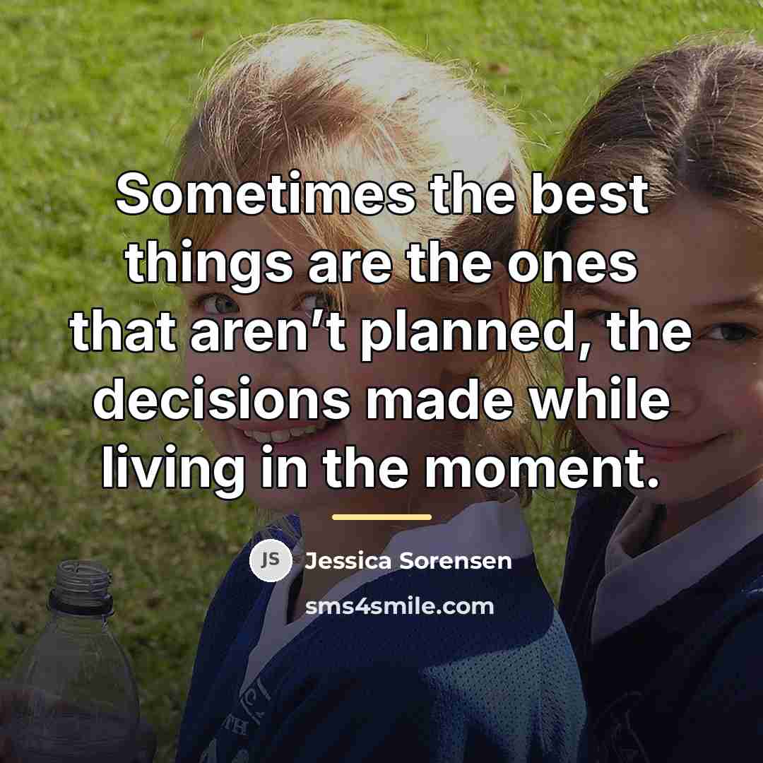 “Sometimes the best things are the ones that aren’t planned,…” quote by Jessica Sorensen