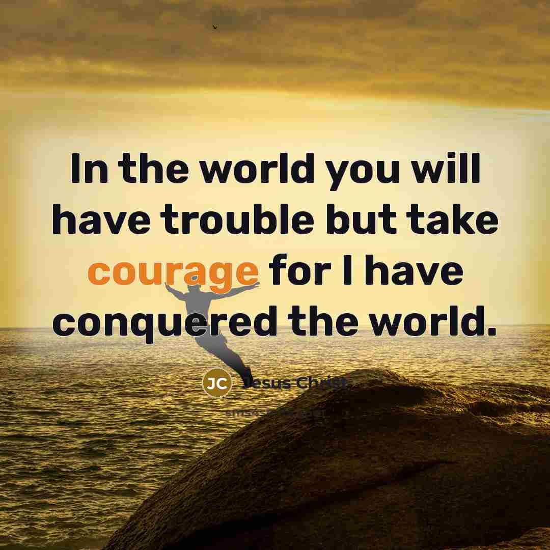 “In the world you will have trouble but take courage…” quote by Jesus Christ