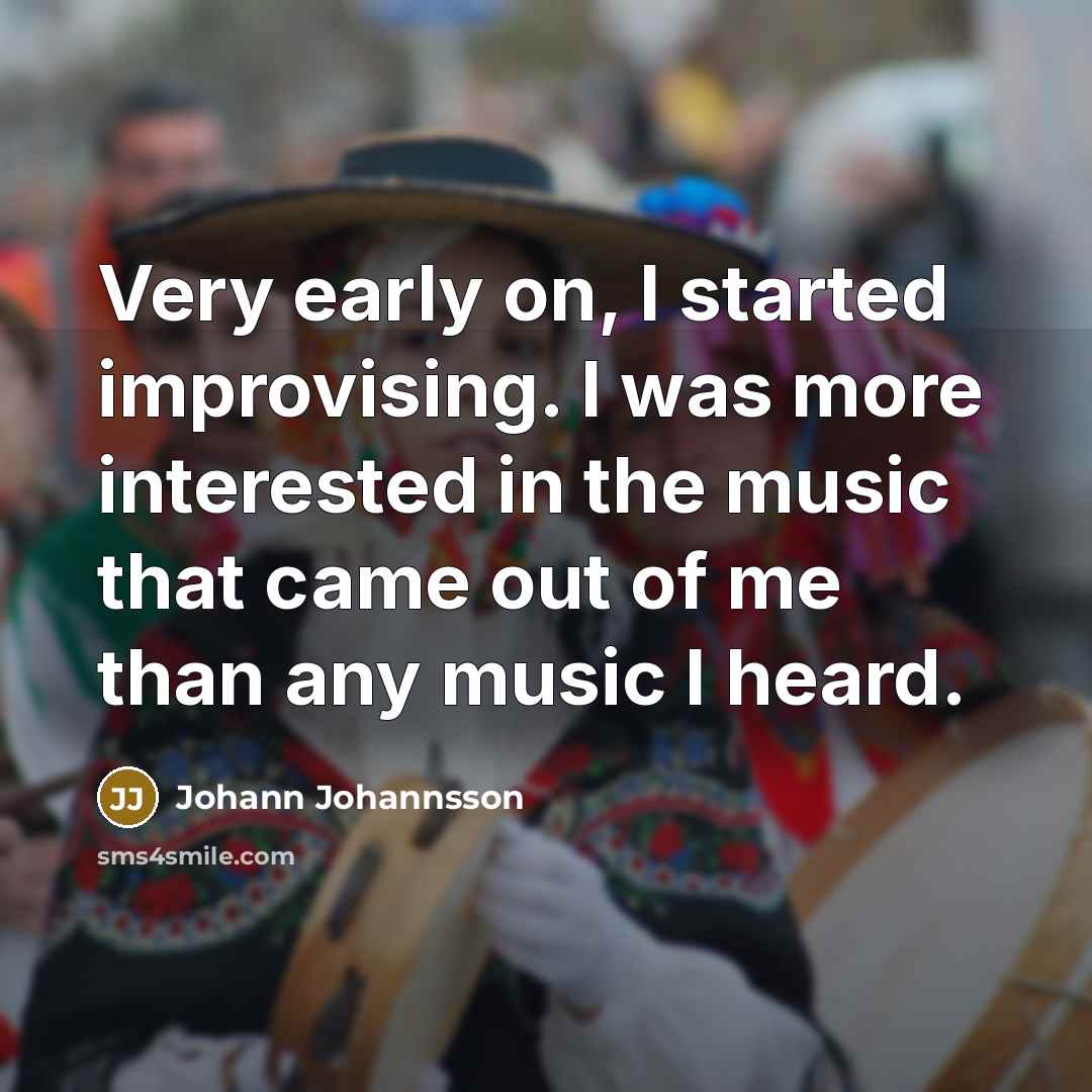 “Very early on, I started improvising. I was more interested…” quote by Johann Johannsson