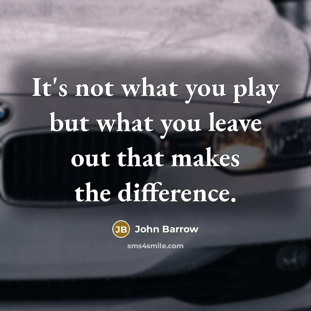“It's not what you play but what you leave out…” quote by John Barrow