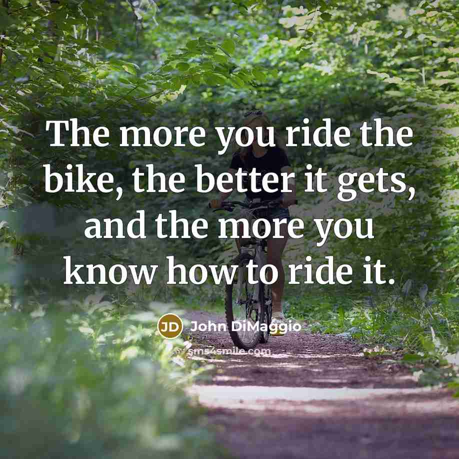 “The more you ride the bike, the better it gets,…” quote by John DiMaggio