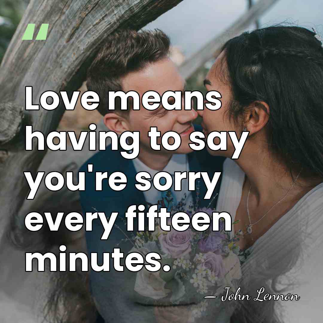 Love means having to say you're sorry every fifteen minutes. - John Lennon