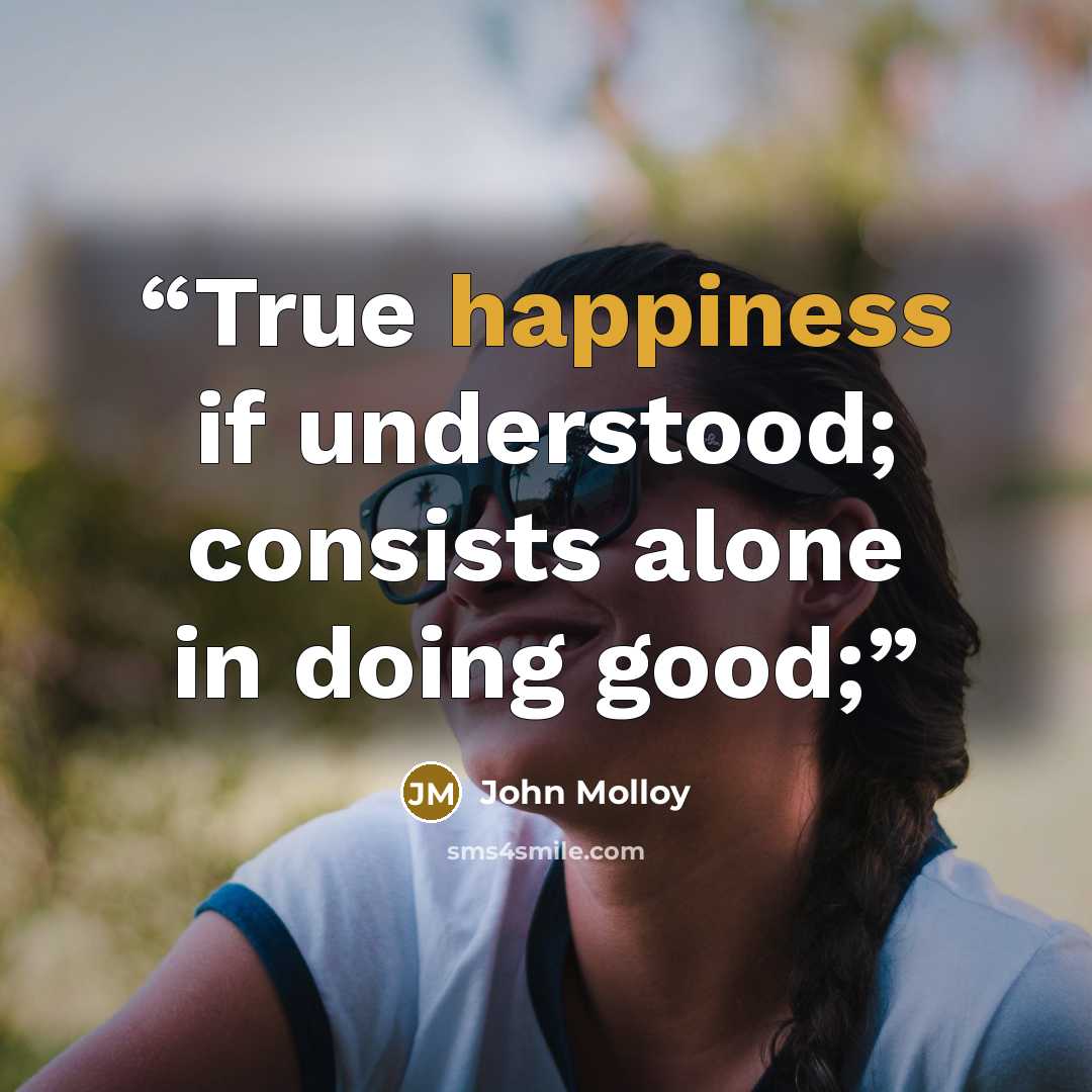 “True happiness if understood; consists alone in doing good;” quote by John Molloy